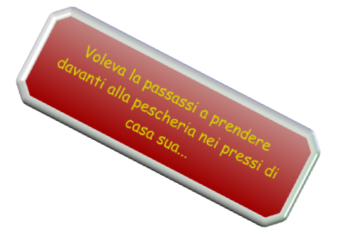 Voleva la passassi a prendere davanti alla pescheria nei pressi di casa sua...
